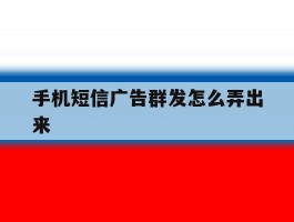 手机短信广告群发怎么弄出来
