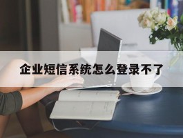 企业短信系统怎么登录不了