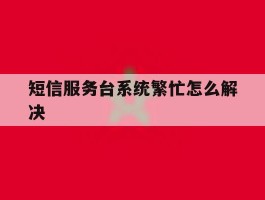 短信服务台系统繁忙怎么解决