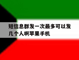 包含短信息群发一次最多可以发几个人啊苹果手机的词条