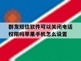 关于群发短信软件可以关闭电话权限吗苹果手机怎么设置的信息