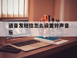 语音发短信怎么设置铃声音乐