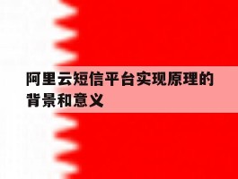 阿里云短信平台实现原理的背景和意义
