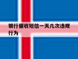 银行催收短信一天几次违规行为