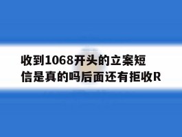 关于收到1068开头的立案短信是真的吗后面还有拒收R的信息
