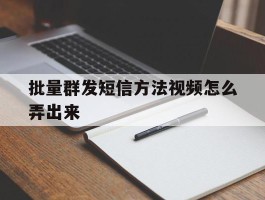 批量群发短信方法视频怎么弄出来