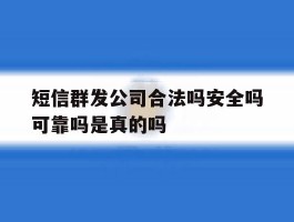 短信群发公司合法吗安全吗可靠吗是真的吗的简单介绍