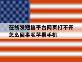 关于在线发短信平台网页打不开怎么回事呢苹果手机的信息