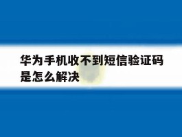 华为手机收不到短信验证码是怎么解决