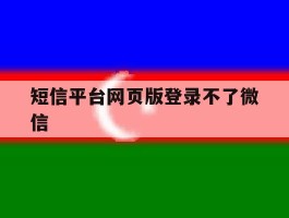 短信平台网页版登录不了微信