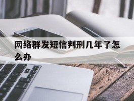 网络群发短信判刑几年了怎么办