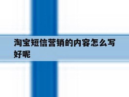 淘宝短信营销的内容怎么写好呢