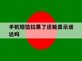 手机短信拉黑了还能显示送达吗