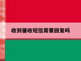 收到催收短信需要回复吗