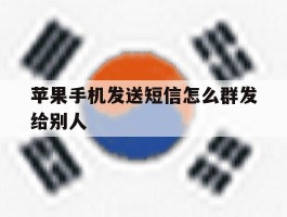 苹果手机发送短信怎么群发给别人