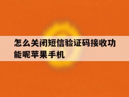 怎么关闭短信验证码接收功能呢苹果手机的简单介绍