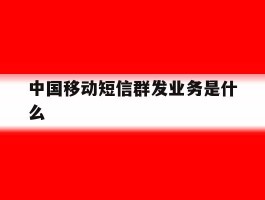 中国移动短信群发业务是什么