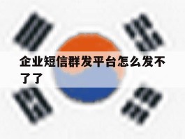 企业短信群发平台怎么发不了了