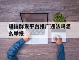短信群发平台推广违法吗怎么举报