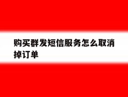 购买群发短信服务怎么取消掉订单