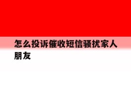 怎么投诉催收短信骚扰家人朋友