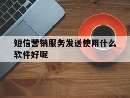 短信营销服务发送使用什么软件好呢