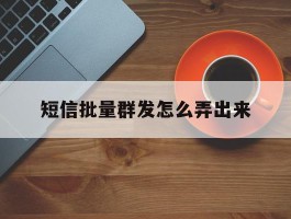 短信批量群发怎么弄出来