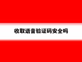 收取语音验证码安全吗