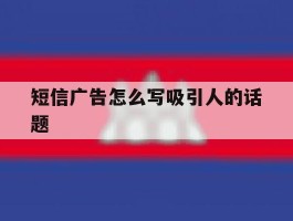 短信广告怎么写吸引人的话题