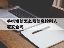 手机短信怎么发信息给别人呢安全吗