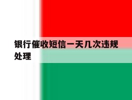 银行催收短信一天几次违规处理