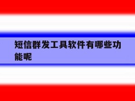 短信群发工具软件有哪些功能呢