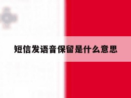 短信发语音保留是什么意思