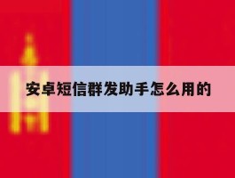 安卓短信群发助手怎么用的