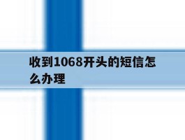 收到1068开头的短信怎么办理
