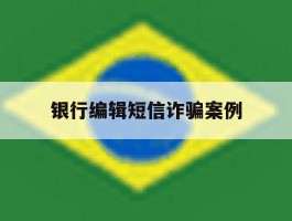 银行编辑短信诈骗案例