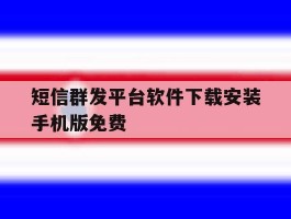 包含短信群发平台软件下载安装手机版免费的词条