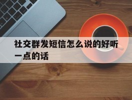 社交群发短信怎么说的好听一点的话