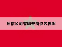 短信公司有哪些岗位名称呢