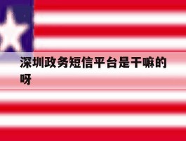 深圳政务短信平台是干嘛的呀