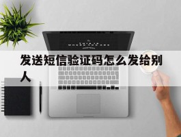 发送短信验证码怎么发给别人