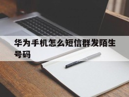 华为手机怎么短信群发陌生号码