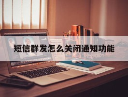 短信群发怎么关闭通知功能