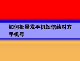 如何批量发手机短信给对方手机号