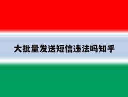 大批量发送短信违法吗知乎的简单介绍