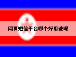 网页短信平台哪个好用些呢