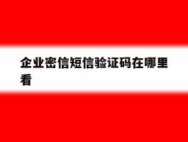 企业密信短信验证码在哪里看