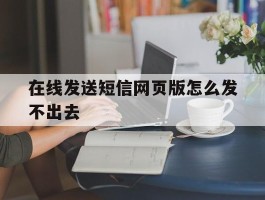 在线发送短信网页版怎么发不出去的简单介绍