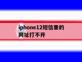 iphone12短信里的网址打不开的简单介绍