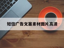 关于短信广告文案素材图片高清的信息